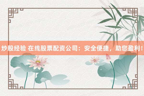炒股经验 在线股票配资公司：安全便捷，助您盈利！