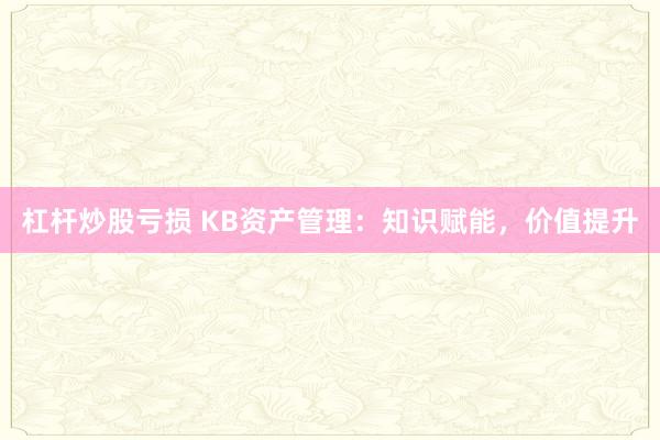 杠杆炒股亏损 KB资产管理：知识赋能，价值提升