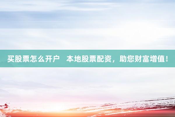 买股票怎么开户   本地股票配资，助您财富增值！