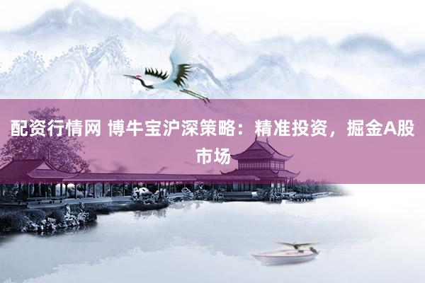 配资行情网 博牛宝沪深策略：精准投资，掘金A股市场