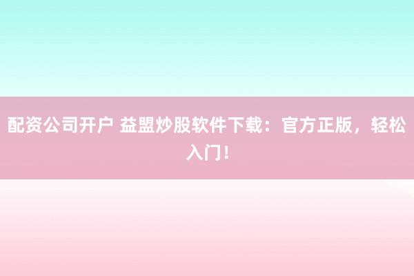 配资公司开户 益盟炒股软件下载：官方正版，轻松入门！