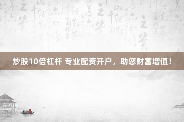 炒股10倍杠杆 专业配资开户，助您财富增值！