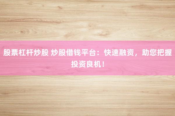 股票杠杆炒股 炒股借钱平台：快速融资，助您把握投资良机！