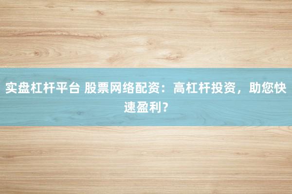 实盘杠杆平台 股票网络配资：高杠杆投资，助您快速盈利？