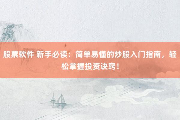 股票软件 新手必读：简单易懂的炒股入门指南，轻松掌握投资诀窍！