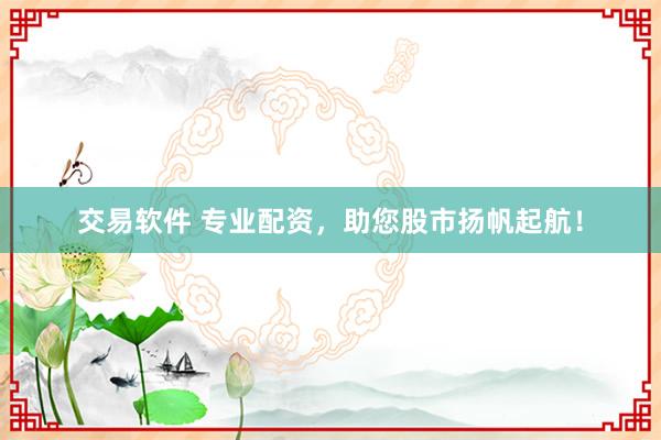 交易软件 专业配资，助您股市扬帆起航！