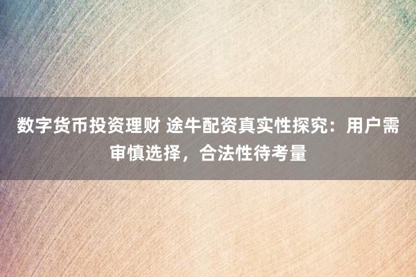 数字货币投资理财 途牛配资真实性探究：用户需审慎选择，合法性待考量