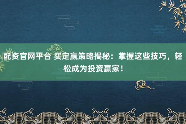 配资官网平台 买定赢策略揭秘：掌握这些技巧，轻松成为投资赢家！