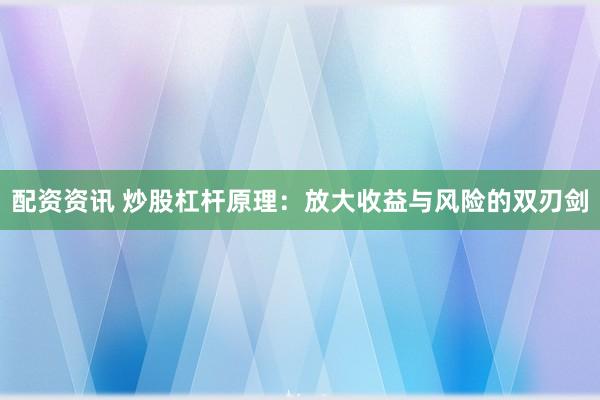 配资资讯 炒股杠杆原理：放大收益与风险的双刃剑