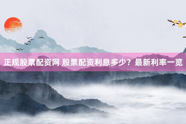 正规股票配资网 股票配资利息多少？最新利率一览
