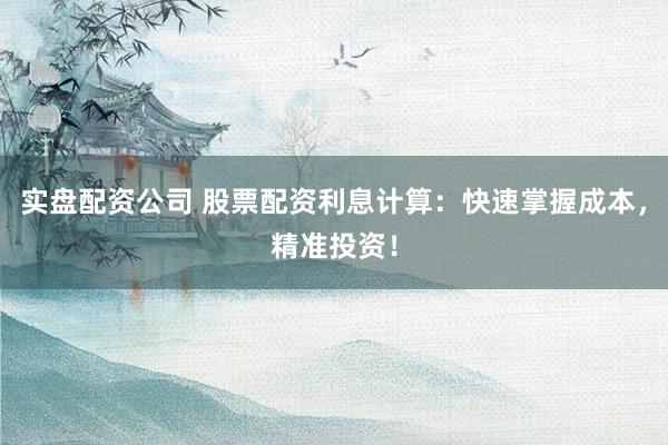 实盘配资公司 股票配资利息计算：快速掌握成本，精准投资！