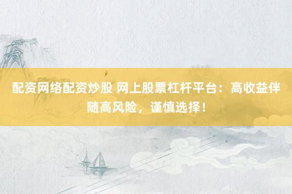 配资网络配资炒股 网上股票杠杆平台：高收益伴随高风险，谨慎选择！