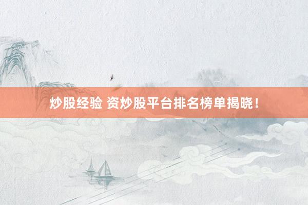 炒股经验 资炒股平台排名榜单揭晓！