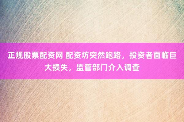 正规股票配资网 配资坊突然跑路，投资者面临巨大损失，监管部门介入调查