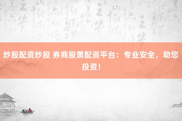 炒股配资炒股 券商股票配资平台：专业安全，助您投资！