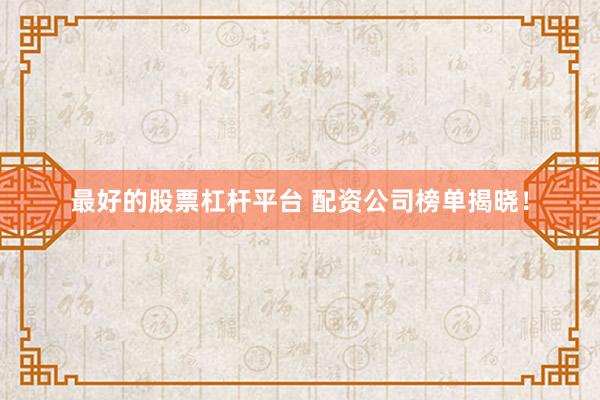 最好的股票杠杆平台 配资公司榜单揭晓！