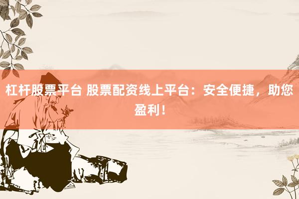 杠杆股票平台 股票配资线上平台：安全便捷，助您盈利！