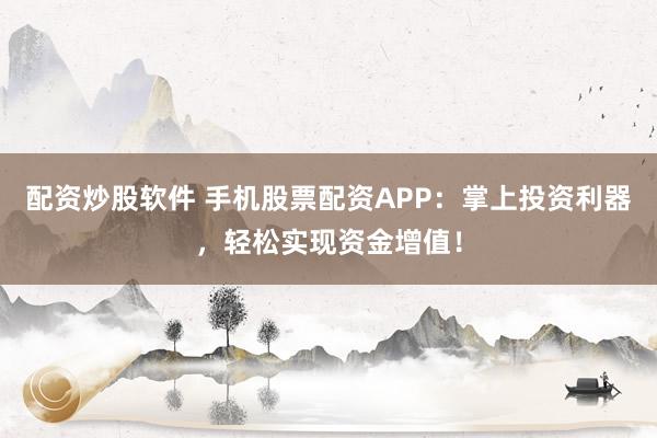 配资炒股软件 手机股票配资APP：掌上投资利器，轻松实现资金增值！