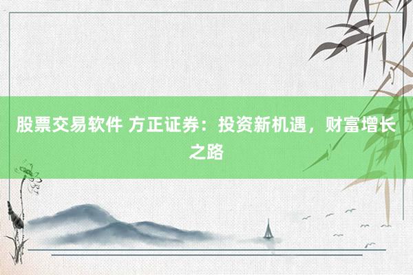 股票交易软件 方正证券：投资新机遇，财富增长之路