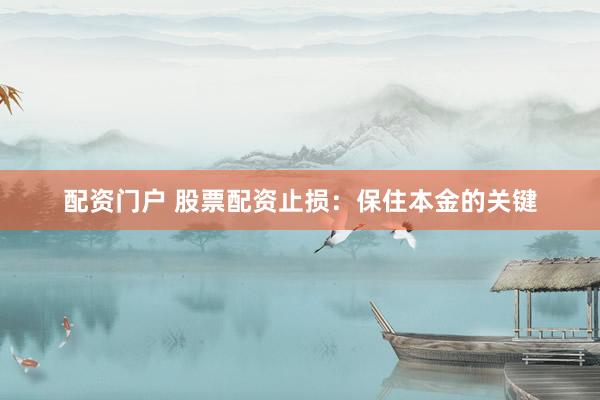 配资门户 股票配资止损：保住本金的关键