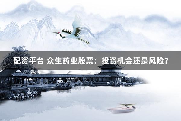 配资平台 众生药业股票：投资机会还是风险？