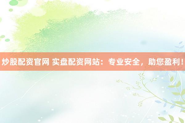 炒股配资官网 实盘配资网站：专业安全，助您盈利！