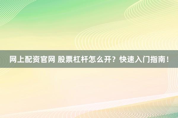 网上配资官网 股票杠杆怎么开？快速入门指南！