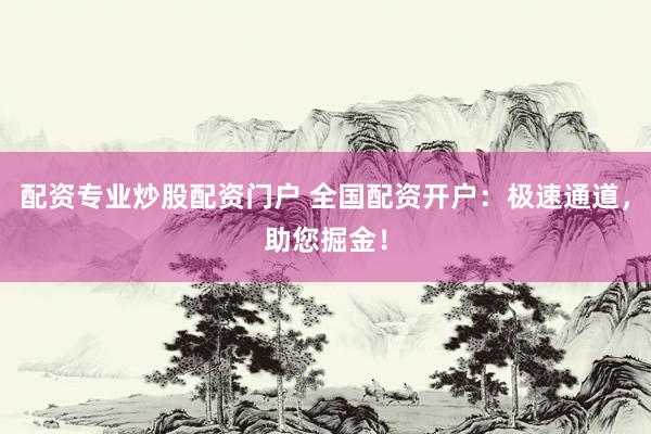 配资专业炒股配资门户 全国配资开户：极速通道，助您掘金！