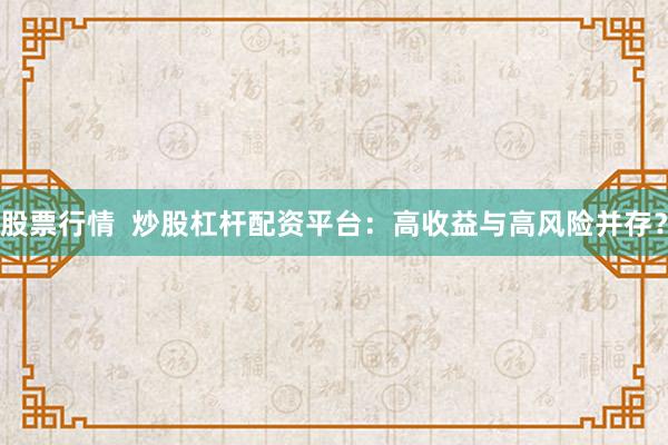 股票行情  炒股杠杆配资平台：高收益与高风险并存？