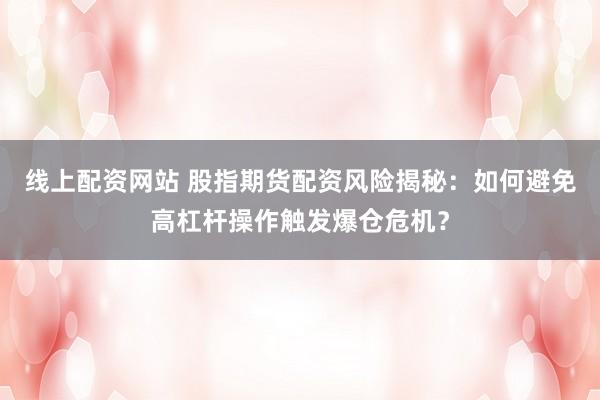 线上配资网站 股指期货配资风险揭秘：如何避免高杠杆操作触发爆仓危机？