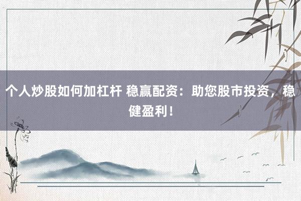个人炒股如何加杠杆 稳赢配资：助您股市投资，稳健盈利！