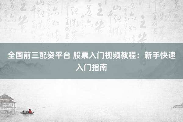 全国前三配资平台 股票入门视频教程：新手快速入门指南