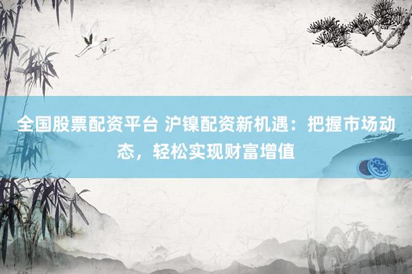 全国股票配资平台 沪镍配资新机遇：把握市场动态，轻松实现财富增值