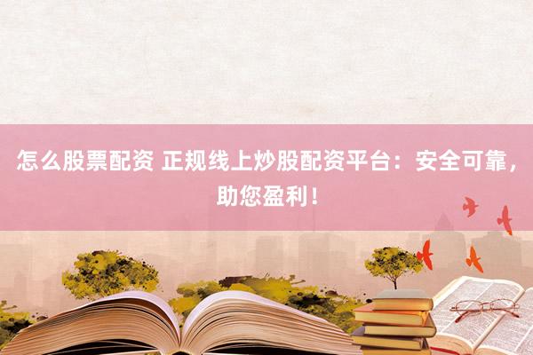 怎么股票配资 正规线上炒股配资平台：安全可靠，助您盈利！