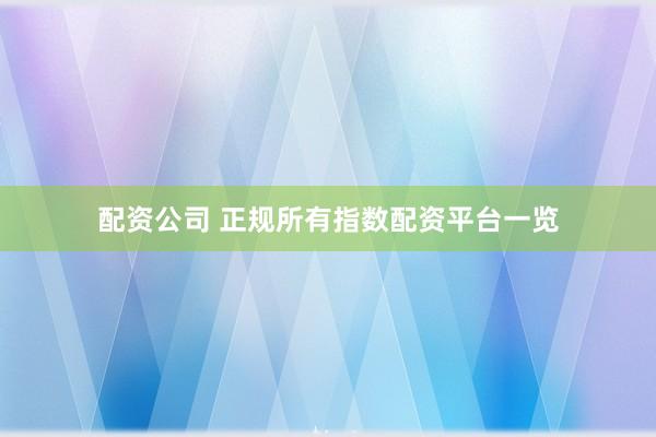 配资公司 正规所有指数配资平台一览
