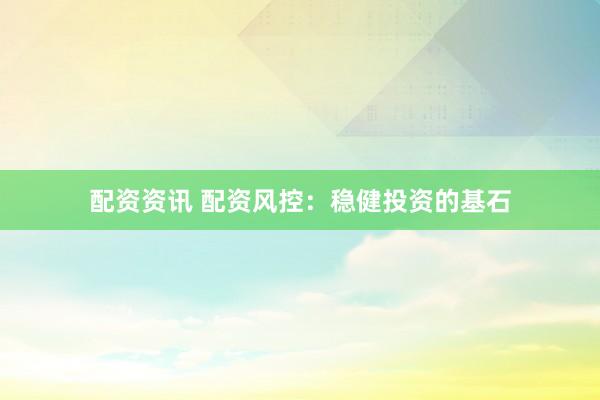 配资资讯 配资风控：稳健投资的基石