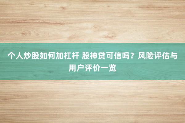 个人炒股如何加杠杆 股神贷可信吗？风险评估与用户评价一览