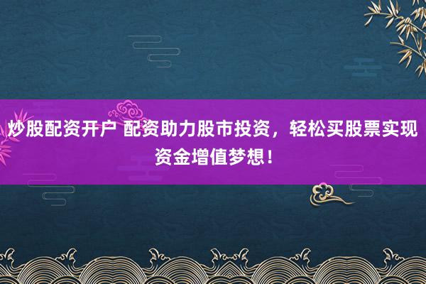 炒股配资开户 配资助力股市投资，轻松买股票实现资金增值梦想！