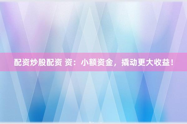 配资炒股配资 资:小额资金,撬动更大收益!