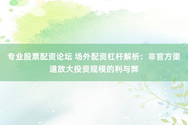 专业股票配资论坛 场外配资杠杆解析:非官方渠道放大投资规模的利与弊
