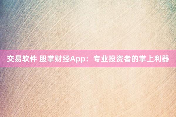 交易软件 股掌财经App:专业投资者的掌上利器