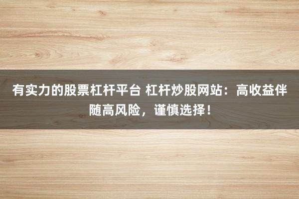 有实力的股票杠杆平台 杠杆炒股网站：高收益伴随高风险，谨慎选择！