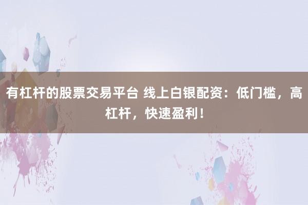 有杠杆的股票交易平台 线上白银配资:低门槛,高杠杆,快速盈利!
