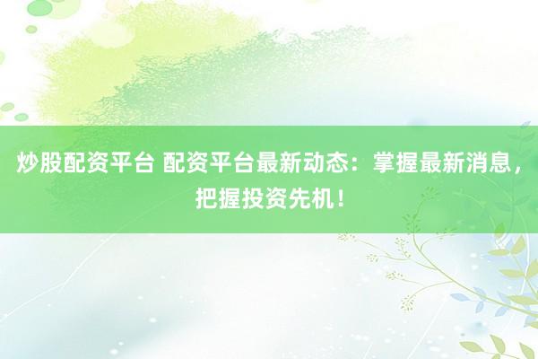 炒股配资平台 配资平台最新动态：掌握最新消息，把握投资先机！