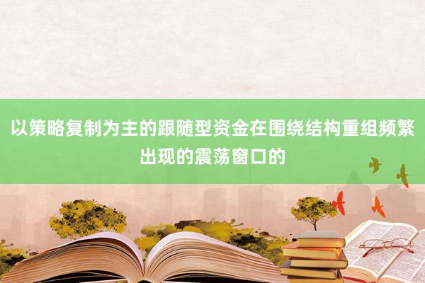 以策略复制为主的跟随型资金在围绕结构重组频繁出现的震荡窗口的