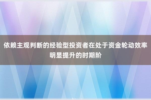 依赖主观判断的经验型投资者在处于资金轮动效率明显提升的时期阶