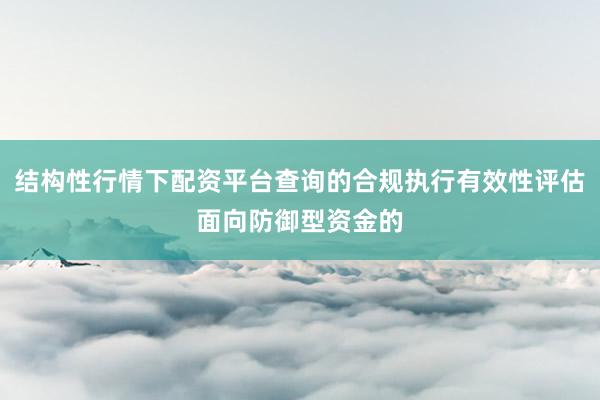 结构性行情下配资平台查询的合规执行有效性评估面向防御型资金的