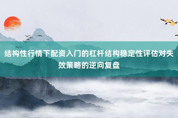 结构性行情下配资入门的杠杆结构稳定性评估对失效策略的逆向复盘