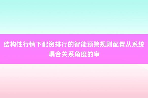 结构性行情下配资排行的智能预警规则配置从系统耦合关系角度的审