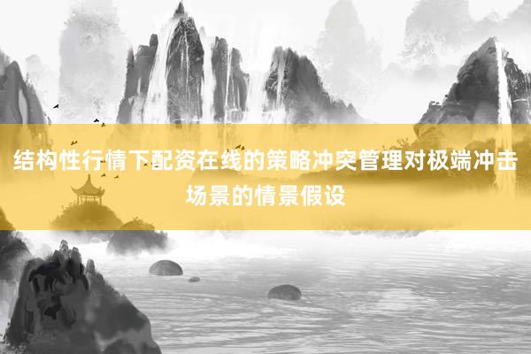 结构性行情下配资在线的策略冲突管理对极端冲击场景的情景假设